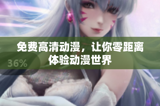 免费高清动漫，让你零距离体验动漫世界