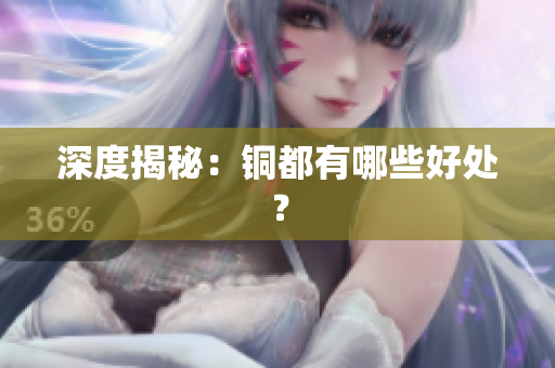 深度揭秘：铜都有哪些好处？