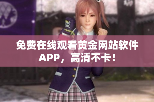 免费在线观看黄金网站软件APP，高清不卡！