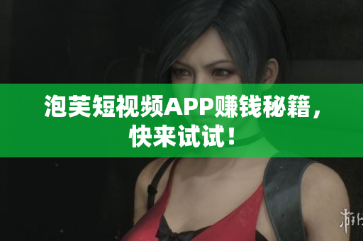 泡芙短视频APP赚钱秘籍，快来试试！