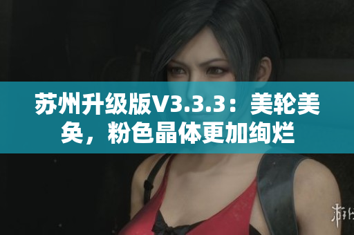 苏州升级版V3.3.3：美轮美奂，粉色晶体更加绚烂