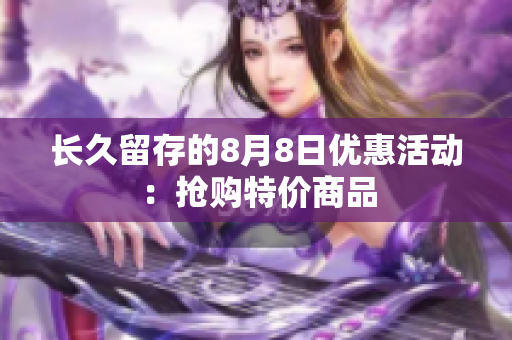 长久留存的8月8日优惠活动：抢购特价商品