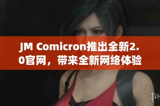 JM Comicron推出全新2.0官网，带来全新网络体验