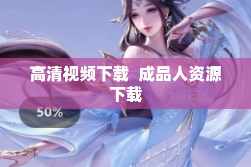 高清视频下载  成品人资源下载