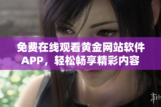 免费在线观看黄金网站软件APP，轻松畅享精彩内容