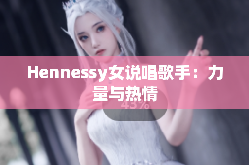 Hennessy女说唱歌手：力量与热情