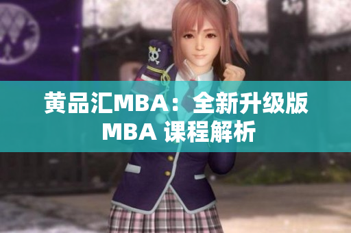黄品汇MBA：全新升级版 MBA 课程解析