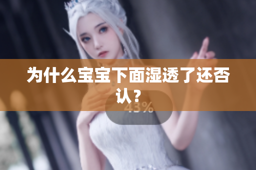 为什么宝宝下面湿透了还否认？