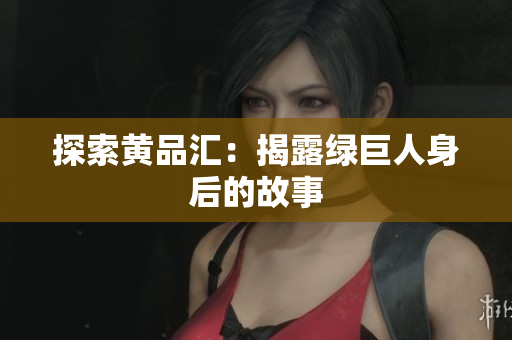 探索黄品汇：揭露绿巨人身后的故事