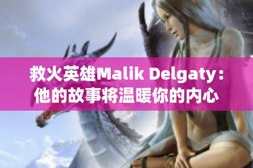 救火英雄Malik Delgaty：他的故事将温暖你的内心