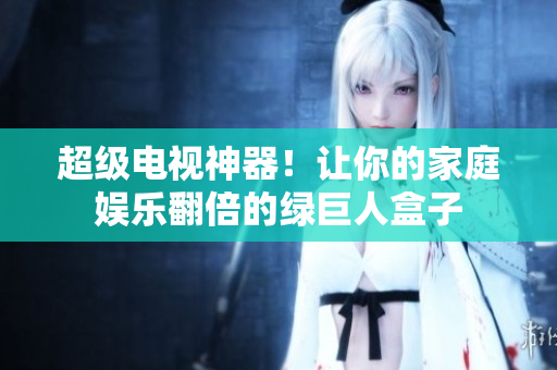 超级电视神器！让你的家庭娱乐翻倍的绿巨人盒子