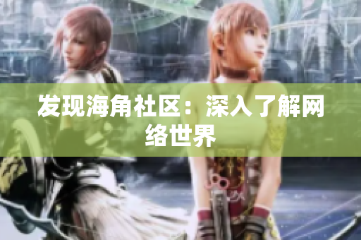 发现海角社区：深入了解网络世界
