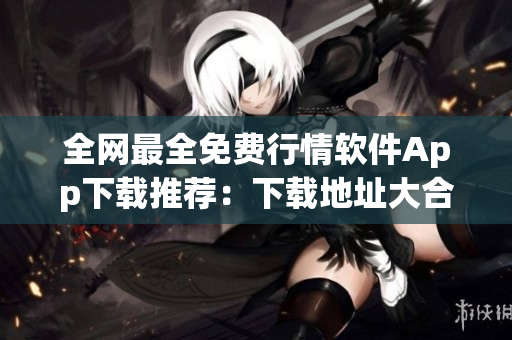 全网最全免费行情软件App下载推荐：下载地址大合集！