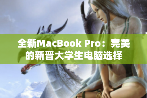 全新MacBook Pro：完美的新晋大学生电脑选择