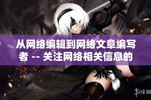 从网络编辑到网络文章编写者 -- 关注网络相关信息的创造者
