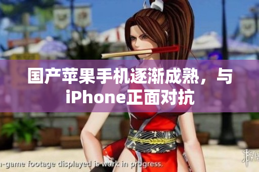 国产苹果手机逐渐成熟，与iPhone正面对抗
