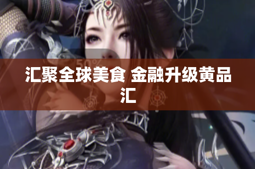 汇聚全球美食 金融升级黄品汇