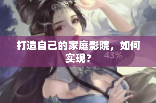 打造自己的家庭影院，如何实现？