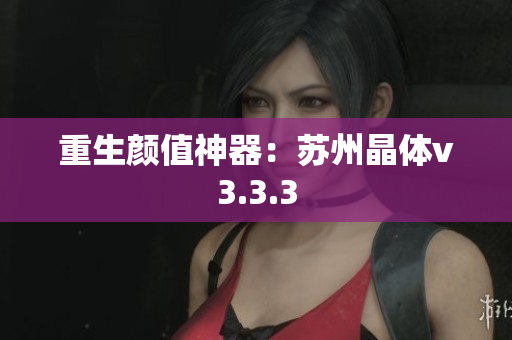 重生颜值神器：苏州晶体v3.3.3