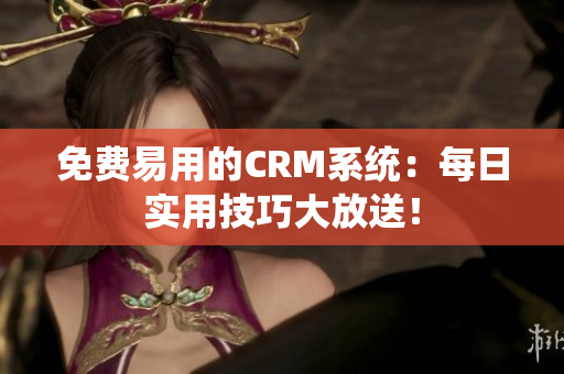 免费易用的CRM系统：每日实用技巧大放送！