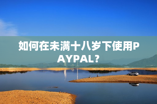 如何在未满十八岁下使用PAYPAL？