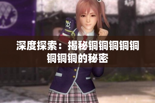 深度探索：揭秘铜铜铜铜铜铜铜铜的秘密