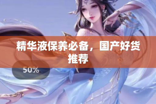 精华液保养必备，国产好货推荐