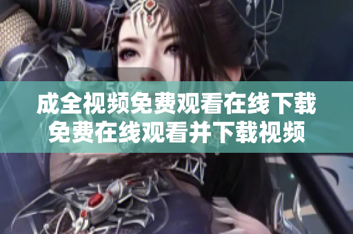 成全视频免费观看在线下载免费在线观看并下载视频