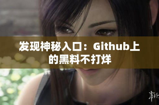 发现神秘入口：Github上的黑料不打烊