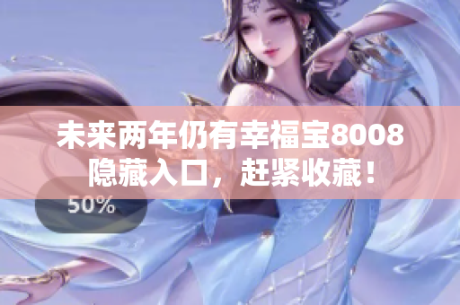 未来两年仍有幸福宝8008隐藏入口，赶紧收藏！