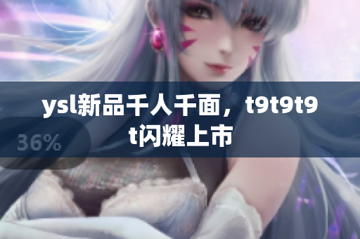 ysl新品千人千面，t9t9t9t闪耀上市