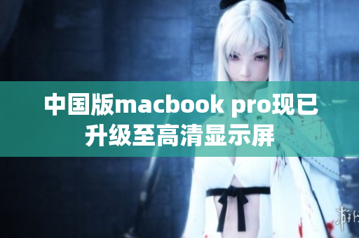 中国版macbook pro现已升级至高清显示屏