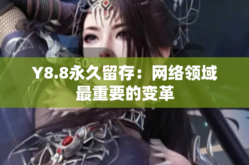 Y8.8永久留存：网络领域最重要的变革