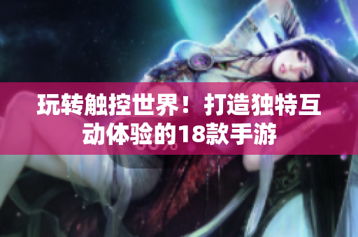 玩转触控世界！打造独特互动体验的18款手游