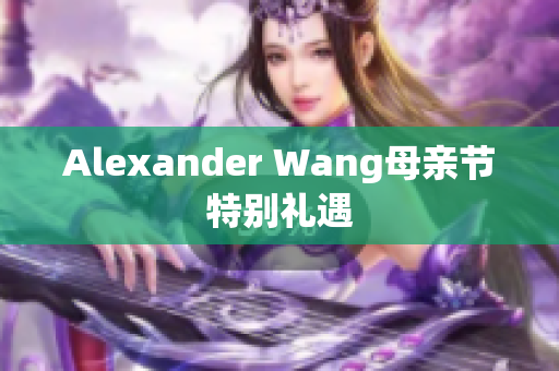 Alexander Wang母亲节特别礼遇