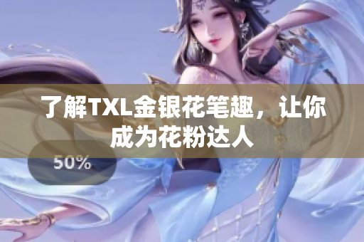 了解TXL金银花笔趣，让你成为花粉达人