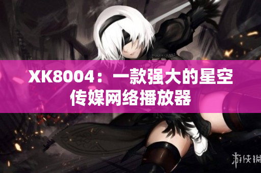 XK8004：一款强大的星空传媒网络播放器