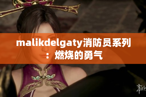 malikdelgaty消防员系列：燃烧的勇气