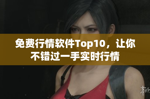 免费行情软件Top10，让你不错过一手实时行情