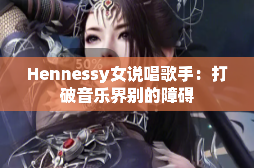 Hennessy女说唱歌手：打破音乐界别的障碍