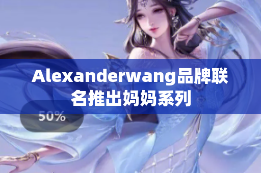 Alexanderwang品牌联名推出妈妈系列