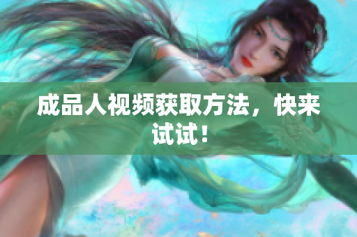 成品人视频获取方法，快来试试！