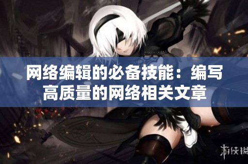 网络编辑的必备技能：编写高质量的网络相关文章