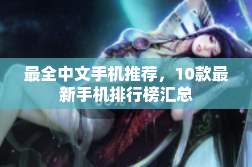 最全中文手机推荐，10款最新手机排行榜汇总