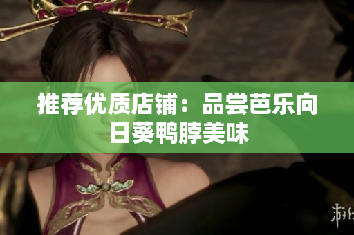 推荐优质店铺：品尝芭乐向日葵鸭脖美味