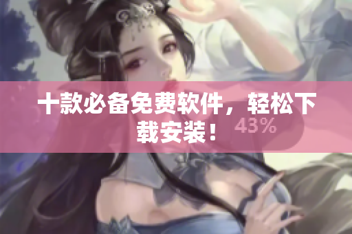 十款必备免费软件，轻松下载安装！