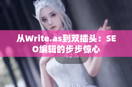 从Write.as到双插头：SEO编辑的步步惊心