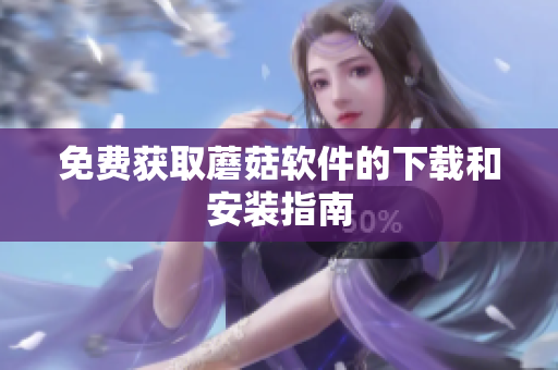 免费获取蘑菇软件的下载和安装指南