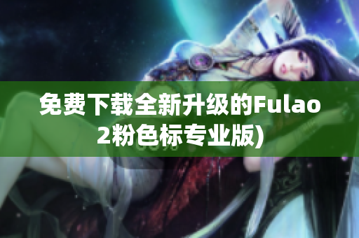 免费下载全新升级的Fulao2粉色标专业版)