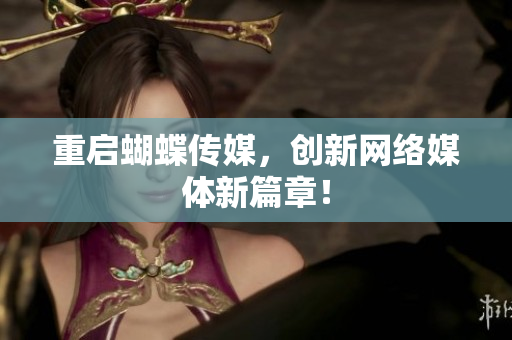 重启蝴蝶传媒，创新网络媒体新篇章！